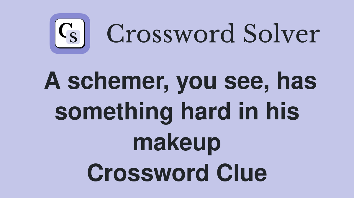 A schemer, you see, has something hard in his makeup Crossword Clue Answers Crossword Solver